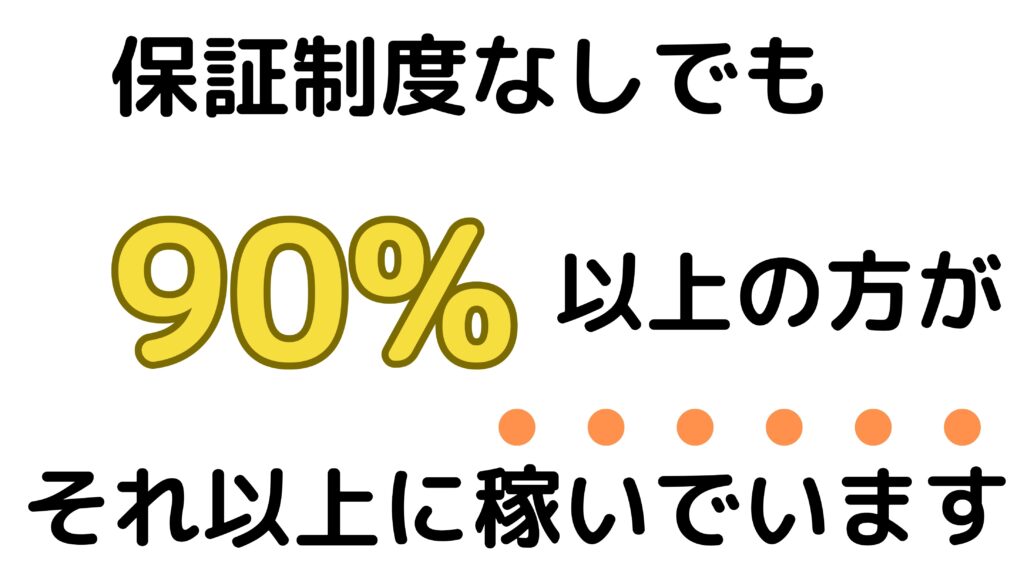 保証制度なしでも90%以上の方がそれ以上に稼いでいます。